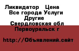 Ликвидатор › Цена ­ 1 - Все города Услуги » Другие   . Свердловская обл.,Первоуральск г.